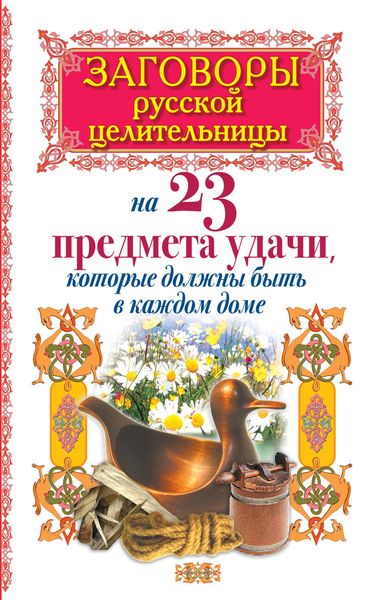 Обложка книги  «Заговоры русской целительницы на 23 предмета удачи, которые должны быть в каждом доме»