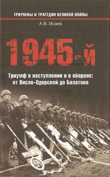Обложка книги  «1945-й. Триумф в наступлении и в обороне: от Висло-Одерской до Балатона»