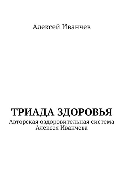 Обложка книги «Триада здоровья. Авторская оздоровительная система Алексея Иванчева»