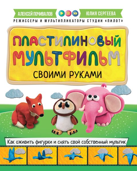 Обложка книги «Пластилиновый мультфильм своими руками. Как оживить фигурки и снять свой собственный мультик»