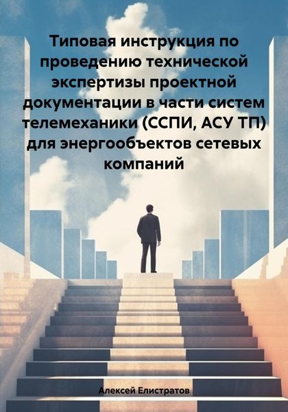 Обложка книги «Типовая инструкция по проведению технической экспертизы проектной документации в части систем телемеханики (ССПИ, АСУ ТП) для энергообъектов сетевых компаний»