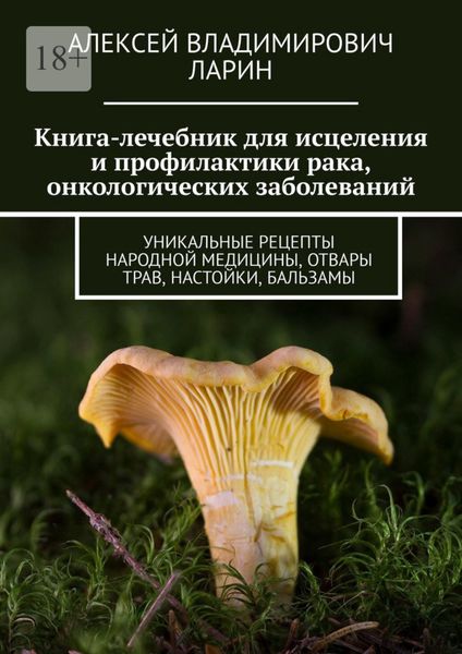 Обложка книги  «Книга-лечебник для исцеления и профилактики рака, онкологических заболеваний. Уникальные рецепты народной медицины, отвары трав, настойки, бальзамы»