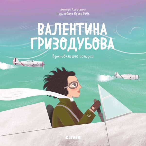 Обложка книги  «Валентина Гризодубова. История о том, как одна маленькая девочка решила научиться летать и стала великой лётчицей»