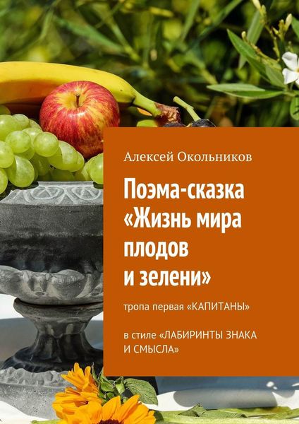 Обложка книги  «Поэма-сказка «Жизнь мира плодов и зелени». Тропа первая «Капитаны» в стиле «Лабиринты знака и смысла»»