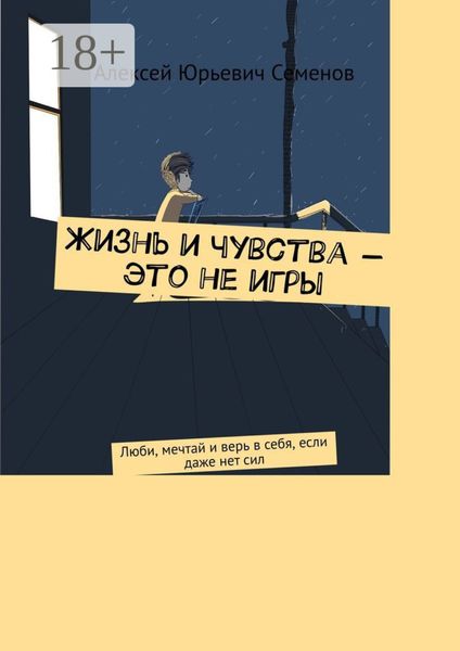 Обложка книги  «Жизнь и чувства – это не игры. Люби, мечтай и верь в себя, если даже нет сил»