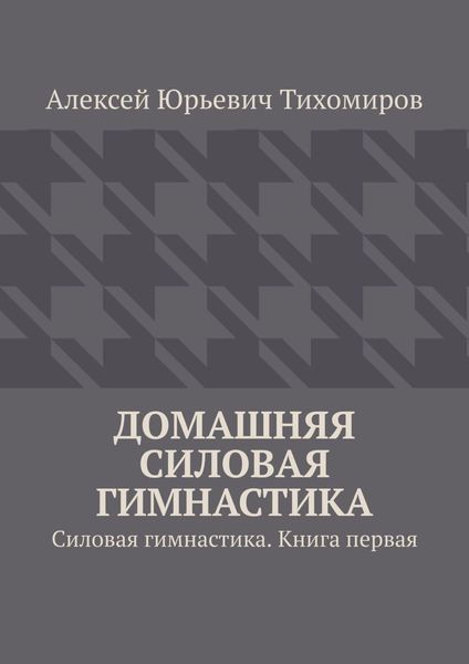 Обложка книги  «Домашняя силовая гимнастика. Силовая гимнастика. Книга первая»