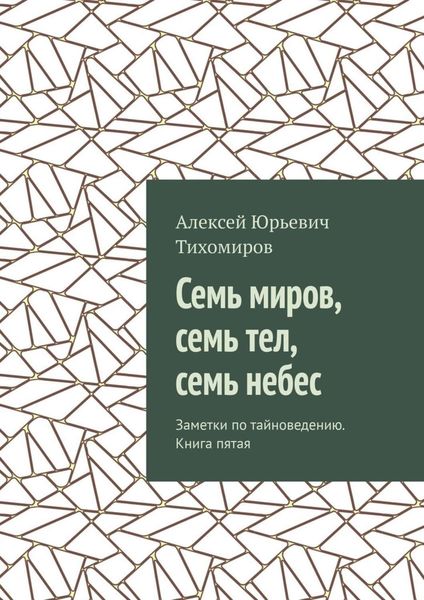 Обложка книги  «Семь миров, семь тел, семь небес. Заметки по тайноведению. Книга пятая»