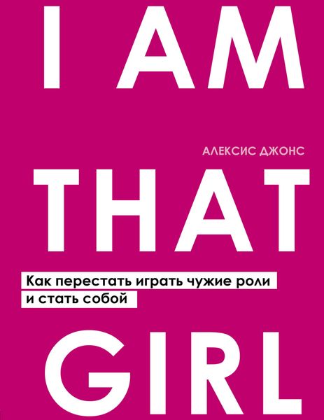 Обложка книги «I Am That Girl. Как перестать играть чужие роли и стать собой»