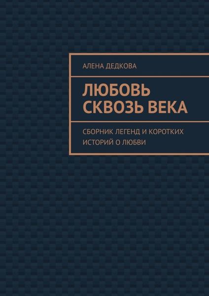 Обложка книги «Любовь сквозь века. Сборник легенд и коротких историй о любви»