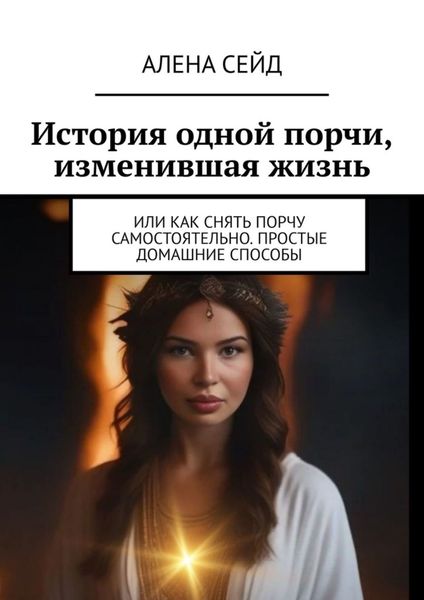 Обложка книги  «История одной порчи, изменившая жизнь. Или как снять порчу самостоятельно. Простые домашние способы»