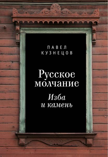Обложка книги  «Русское молчание: изба и камень»