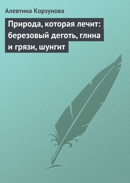 Обложка книги  «Природа, которая лечит: березовый деготь, глина и грязи, шунгит»