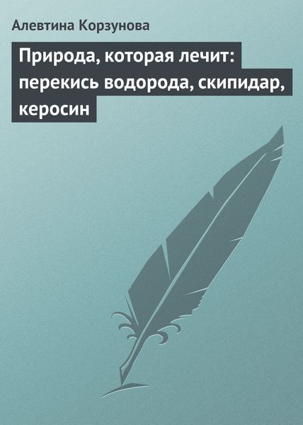 Обложка книги  «Природа, которая лечит: перекись водорода, скипидар, керосин»
