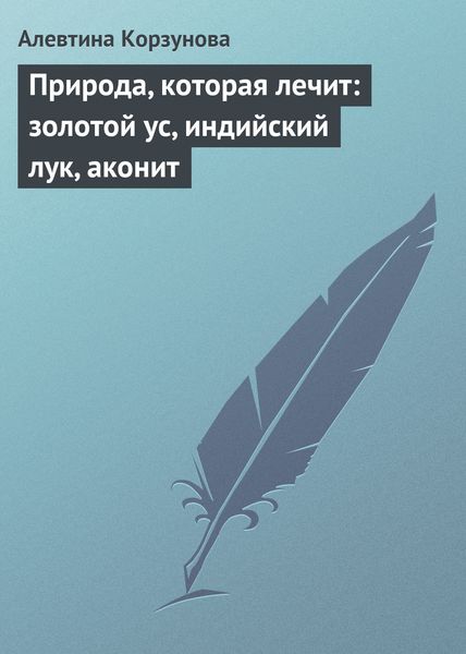 Обложка книги  «Природа, которая лечит: золотой ус, индийский лук, аконит»