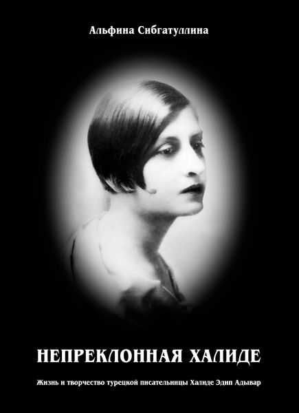 Обложка книги «Непреклонная Халиде. Жизнь и творчество турецкой писательницы Халиде Эдип Адывар»