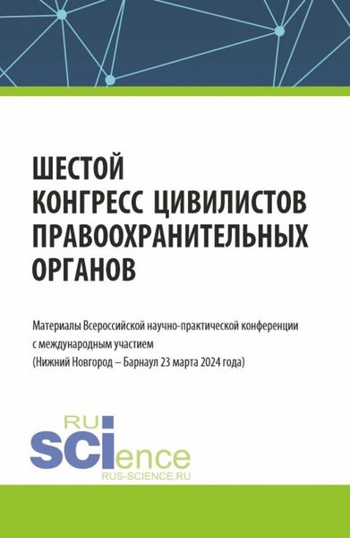 Обложка книги «Шестой конгресс цивилистов правоохранительных органов. Материалы Всероссийской научно-практической конференции с международным участием (Нижний Новгород – Барнаул 22 марта 2024 года). (Аспирантура, Бакалавриат, Магистратура, Специалитет). Сборник статей.»
