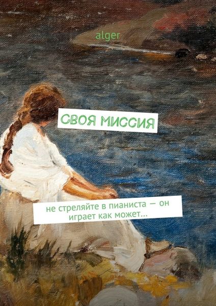 Обложка книги  «Своя миссия. Не стреляйте в пианиста – он играет как может…»