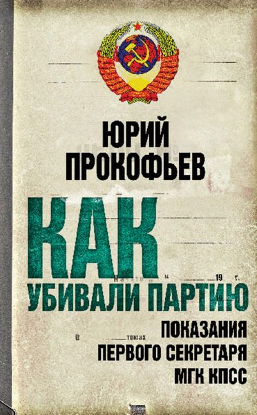 Обложка книги  «Как убивали партию. Показания Первого Секретаря МГК КПСС»