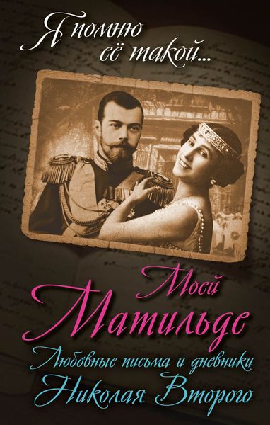 Обложка книги  «Моей Матильде. Любовные письма и дневники Николая Второго»
