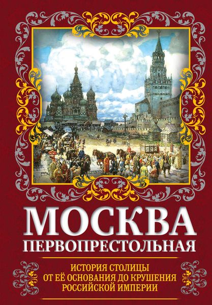 Обложка книги  «Москва Первопрестольная. История столицы от ее основания до крушения Российской империи»