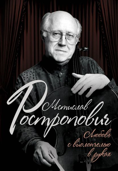 Обложка книги  «Мстислав Ростропович. Любовь с виолончелью в руках»