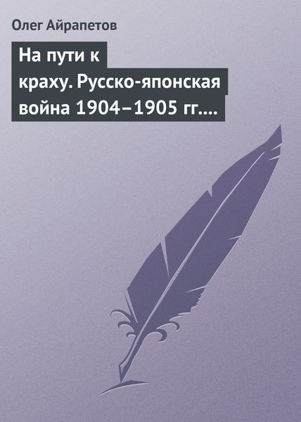 Обложка книги  «На пути к краху. Русско-японская война 1904–1905 гг. Военно-политическая история»