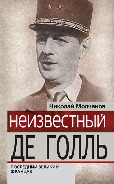Обложка книги  «Неизвестный Де Голль. Последний великий француз»