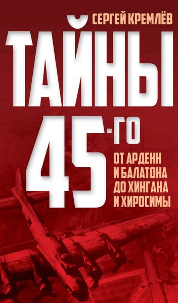 Обложка книги  «Тайны 45-го. От Арденн и Балатона до Хингана и Хиросимы»