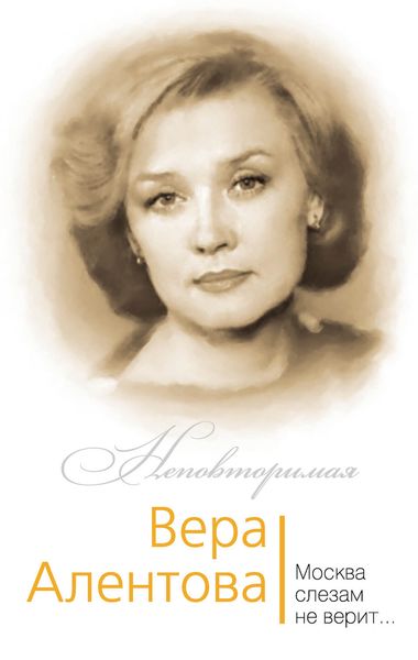 Обложка книги  «Вера Алентова. Москва слезам не верит…»