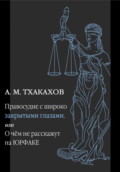 Обложка книги  «Правосудие с широко закрытыми глазами, Или О чем не расскажут на ЮРФАКЕ»