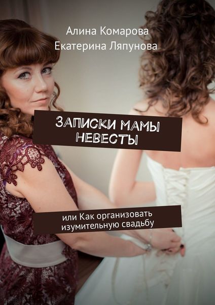 Обложка книги «Записки мамы невесты. Или как организовать изумительную свадьбу»