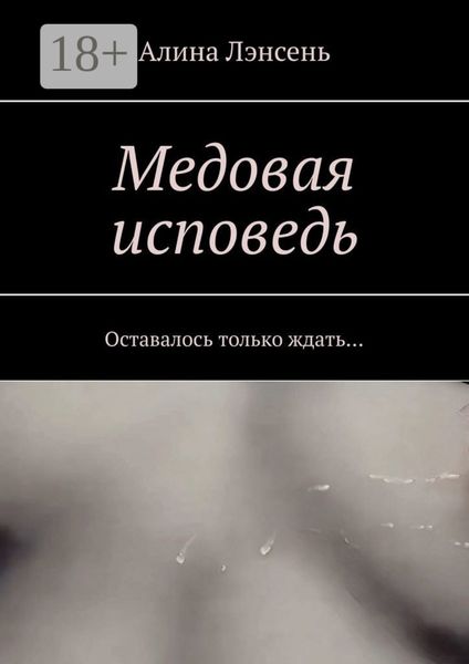 Обложка книги  «Медовая исповедь. Оставалось только ждать…»