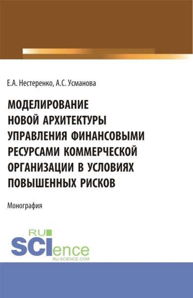 Обложка книги  «Моделирование новой архитектуры управления финансовыми ресурсами коммерческой организации в условиях повышенных рисков. (Бакалавриат, Магистратура, Специалитет). Монография.»