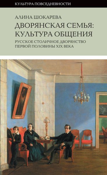Обложка книги «Дворянская семья. Культура общения. Русское столичное дворянство первой половины XIX века»
