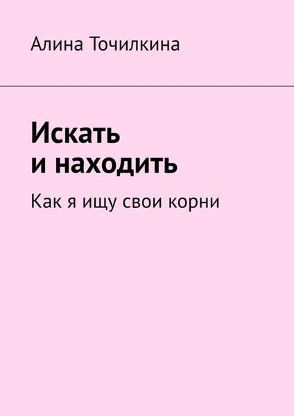 Обложка книги  «Искать и находить. Как я ищу свои корни»