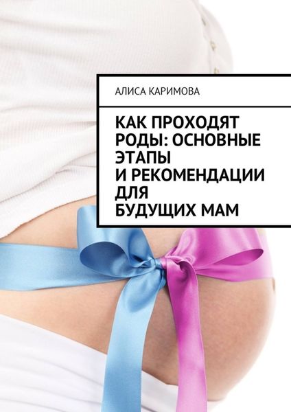 Обложка книги  «Как проходят роды: основные этапы и рекомендации для будущих мам»
