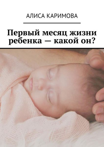 Обложка книги  «Первый месяц жизни ребенка – какой он?»