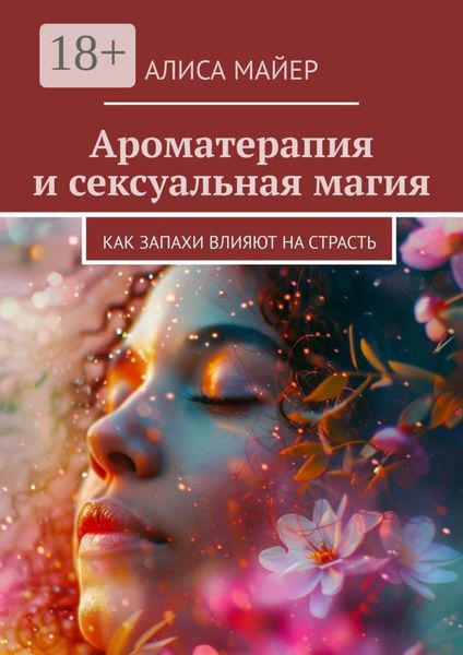 Обложка книги  «Ароматерапия и сексуальная магия. Как запахи влияют на страсть»