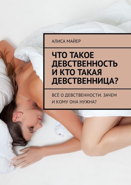 Обложка книги  «Что такое девственность и кто такая девственница? Всё о девственности. Зачем и кому она нужна?»