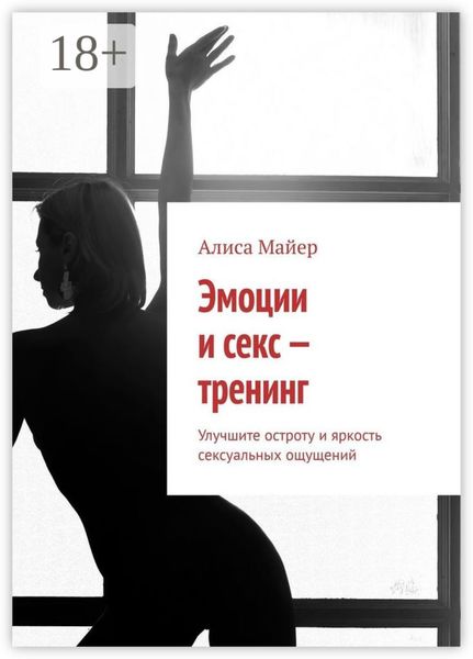 Обложка книги  «Эмоции и секс – тренинг. Улучшите остроту и яркость сексуальных ощущений»