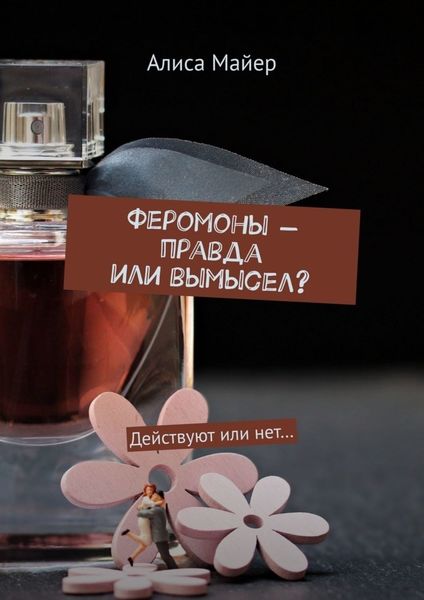Обложка книги  «Феромоны – правда или вымысел? Действуют или нет…»