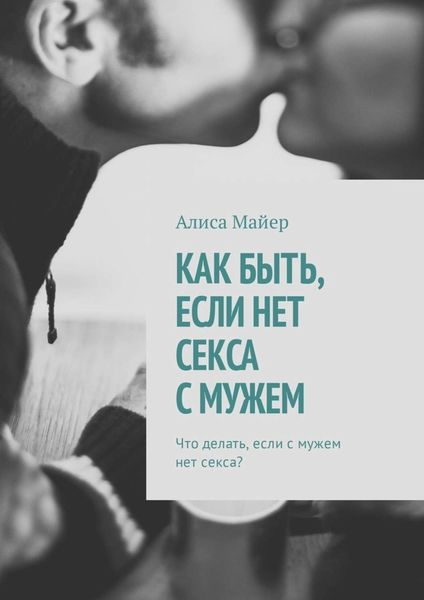 Обложка книги  «Как быть, если нет секса с мужем. Что делать, если с мужем нет секса?»