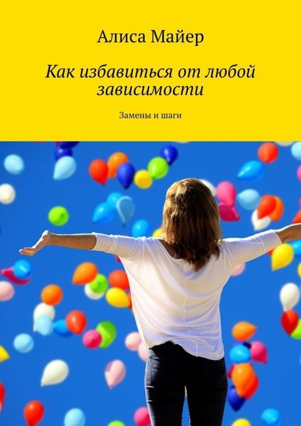 Обложка книги  «Как избавиться от любой зависимости. Замены и шаги»