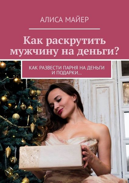 Обложка книги  «Как раскрутить мужчину на деньги? Как развести парня на деньги и подарки…»