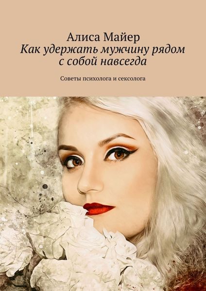Обложка книги «Как удержать мужчину рядом с собой навсегда. Советы психолога и сексолога»
