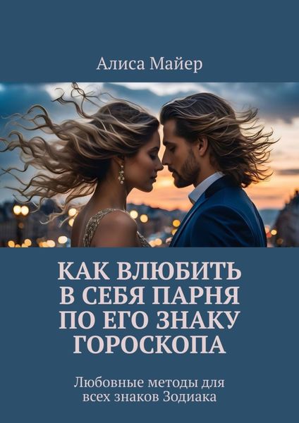 Обложка книги  «Как влюбить в себя парня по его знаку гороскопа. Любовные методы для всех знаков Зодиака»