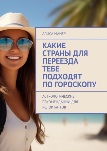 Обложка книги  «Какие страны для переезда тебе подходят по гороскопу. Астрологические рекомендации для релоктантов»