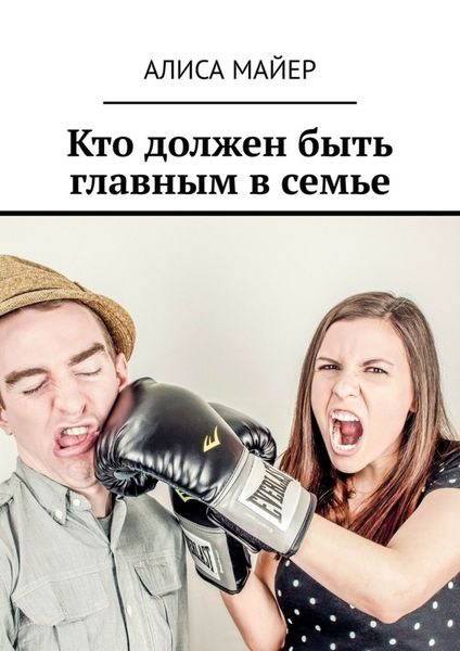 Обложка книги  «Кто должен быть главным в семье. Кто командует в любви: ты или он?»