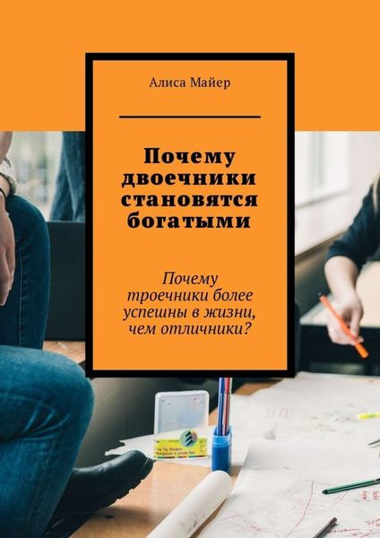 Обложка книги  «Почему двоечники становятся богатыми. Почему троечники более успешны в жизни, чем отличники?»