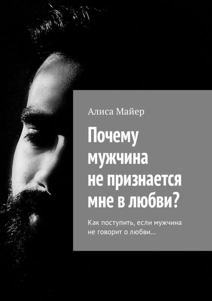 Обложка книги  «Почему мужчина не признается мне в любви? Как поступить, если мужчина не говорит о любви…»